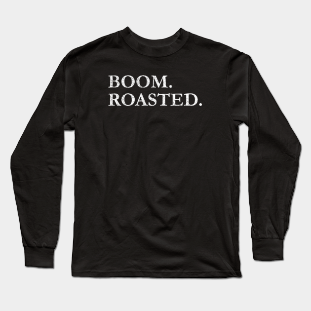Boom. Roasted. Boom Roasted Long Sleeve TShirt TeePublic